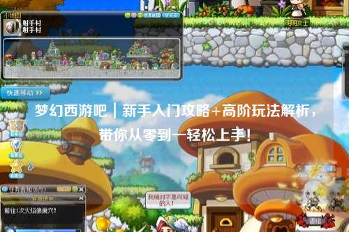 梦幻西游吧｜新手入门攻略+高阶玩法解析，带你从零到一轻松上手！